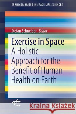 Exercise in Space: A Holistic Approach for the Benefit of Human Health on Earth Schneider, Stefan 9783319295695