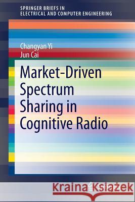 Market-Driven Spectrum Sharing in Cognitive Radio Changyan Yi Jun Cai 9783319296906 Springer