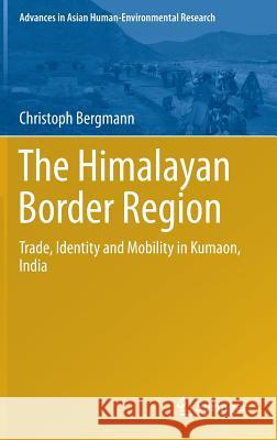 The Himalayan Border Region: Trade, Identity and Mobility in Kumaon, India Bergmann, Christoph 9783319297057