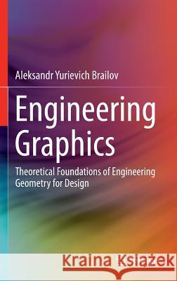 Engineering Graphics: Theoretical Foundations of Engineering Geometry for Design Brailov, Aleksandr Yurievich 9783319297170 Springer