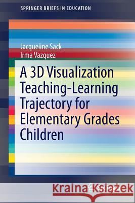 A 3D Visualization Teaching-Learning Trajectory for Elementary Grades Children Jacqueline Sack Irma Vazquez 9783319297989 Springer