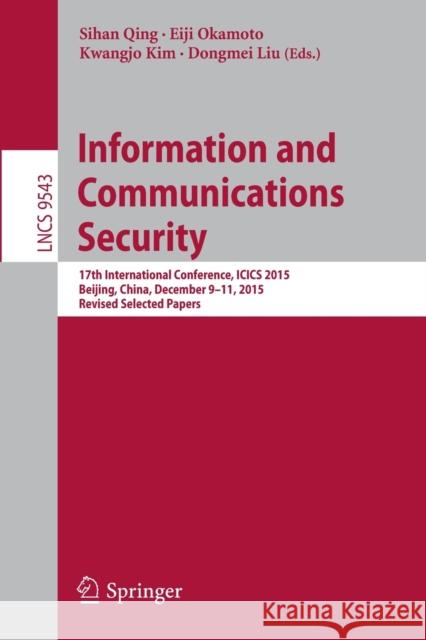Information and Communications Security: 17th International Conference, Icics 2015, Beijing, China, December 9-11, 2015, Revised Selected Papers Qing, Sihan 9783319298139