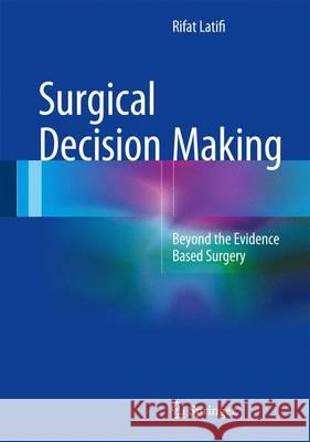 Surgical Decision Making: Beyond the Evidence Based Surgery Latifi, Rifat 9783319298221
