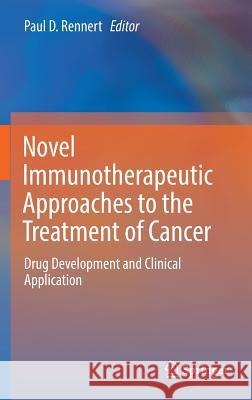 Novel Immunotherapeutic Approaches to the Treatment of Cancer: Drug Development and Clinical Application Rennert, Paul D. 9783319298252