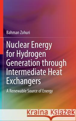 Nuclear Energy for Hydrogen Generation Through Intermediate Heat Exchangers: A Renewable Source of Energy Zohuri, Bahman 9783319298375 Springer