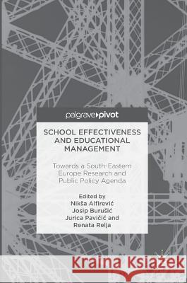 School Effectiveness and Educational Management: Towards a South-Eastern Europe Research and Public Policy Agenda Alfirevic, Niksa 9783319298795