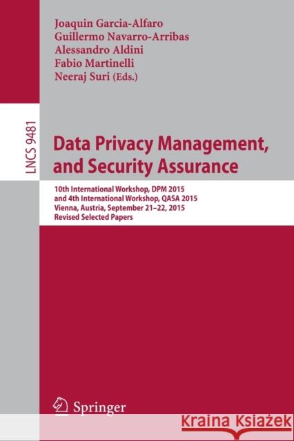 Data Privacy Management, and Security Assurance: 10th International Workshop, Dpm 2015, and 4th International Workshop, Qasa 2015, Vienna, Austria, Se Garcia-Alfaro, Joaquin 9783319298825 Springer