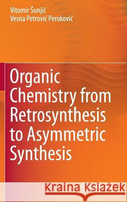 Organic Chemistry from Retrosynthesis to Asymmetric Synthesis Vitomir Unji Vesna Petrovi Perokovi 9783319299242