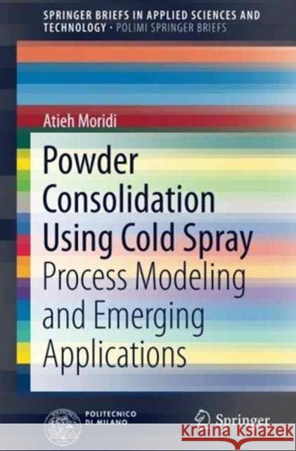 Powder Consolidation Using Cold Spray: Process Modeling and Emerging Applications Moridi, Atieh 9783319299617 Springer