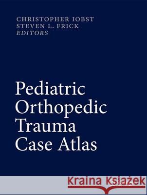 Pediatric Orthopedic Trauma Case Atlas Christopher Iobst Steven L. Frick 9783319299792 Springer