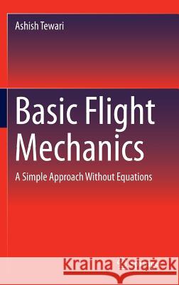 Basic Flight Mechanics: A Simple Approach Without Equations Tewari, Ashish 9783319300207