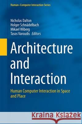 Architecture and Interaction : Human Computer Interaction in Space and Place Nicholas Dalton Holger Schnadelbach Mikael Wiberg 9783319300269 Springer