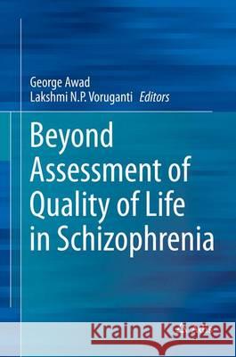 Beyond Assessment of Quality of Life in Schizophrenia George Awad Lakshmi N. P. Voruganti 9783319300597 Adis