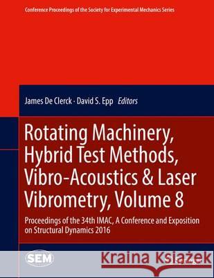 Rotating Machinery, Hybrid Test Methods, Vibro-Acoustics & Laser Vibrometry, Volume 8: Proceedings of the 34th Imac, a Conference and Exposition on St De Clerck, James 9783319300832 Springer