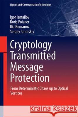 Cryptology Transmitted Message Protection: From Deterministic Chaos Up to Optical Vortices Izmailov, Igor 9783319301235 Springer