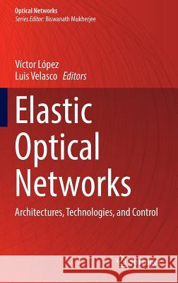 Elastic Optical Networks: Architectures, Technologies, and Control López, Víctor 9783319301730