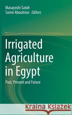 Irrigated Agriculture in Egypt: Past, Present and Future Satoh, Masayoshi 9783319302157 Springer