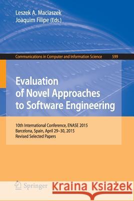 Evaluation of Novel Approaches to Software Engineering: 10th International Conference, Enase 2015, Barcelona, Spain, April 29-30, 2015, Revised Select Maciaszek, Leszek A. 9783319302423 Springer