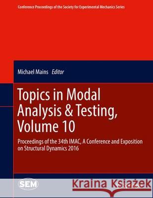 Topics in Modal Analysis & Testing, Volume 10: Proceedings of the 34th Imac, a Conference and Exposition on Structural Dynamics 2016 Mains, Michael 9783319302485