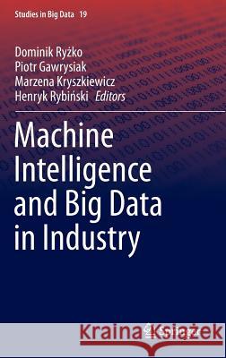 Machine Intelligence and Big Data in Industry Dominik R Piotr Gawrysiak Marzena Kryszkiewicz 9783319303147 Springer