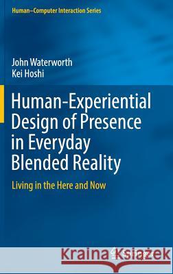 Human-Experiential Design of Presence in Everyday Blended Reality: Living in the Here and Now Waterworth, John 9783319303321 Springer