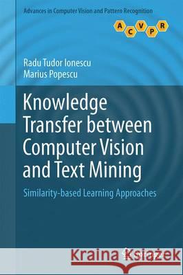 Knowledge Transfer Between Computer Vision and Text Mining: Similarity-Based Learning Approaches Ionescu, Radu Tudor 9783319303659 Springer