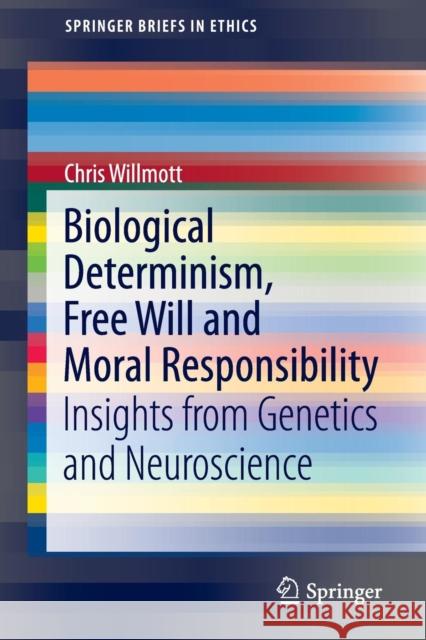 Biological Determinism, Free Will and Moral Responsibility: Insights from Genetics and Neuroscience Willmott, Chris 9783319303895