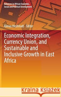 Economic Integration, Currency Union, and Sustainable and Inclusive Growth in East Africa Almas Heshmati 9783319304311