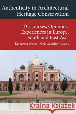 Authenticity in Architectural Heritage Conservation: Discourses, Opinions, Experiences in Europe, South and East Asia Weiler, Katharina 9783319305226 Springer