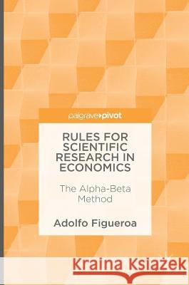 Rules for Scientific Research in Economics: The Alpha-Beta Method Figueroa, Adolfo 9783319305417