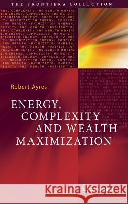 Energy, Complexity and Wealth Maximization Robert Ayres 9783319305448 Springer