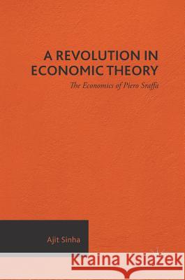 A Revolution in Economic Theory: The Economics of Piero Sraffa Sinha, Ajit 9783319306155