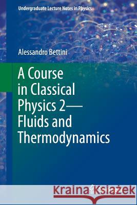 A Course in Classical Physics 2--Fluids and Thermodynamics Bettini, Alessandro 9783319306858 Springer