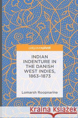 Indian Indenture in the Danish West Indies, 1863-1873 Lomarsh Roopnarine 9783319307091 Palgrave MacMillan