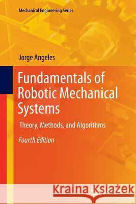 Fundamentals of Robotic Mechanical Systems: Theory, Methods, and Algorithms Jorge Angeles 9783319307626 Springer