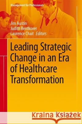 Leading Strategic Change in an Era of Healthcare Transformation Jim Austin Judith Bentkover Laurence Chait 9783319307756 Springer