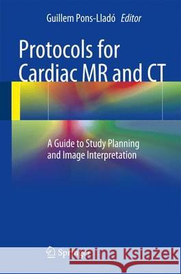 Protocols for Cardiac MR and CT: A Guide to Study Planning and Image Interpretation Pons-Lladó, Guillem 9783319308302 Springer