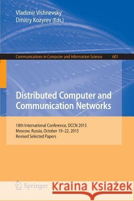 Distributed Computer and Communication Networks: 18th International Conference, Dccn 2015, Moscow, Russia, October 19-22, 2015, Revised Selected Paper Vishnevsky, Vladimir 9783319308425 Springer