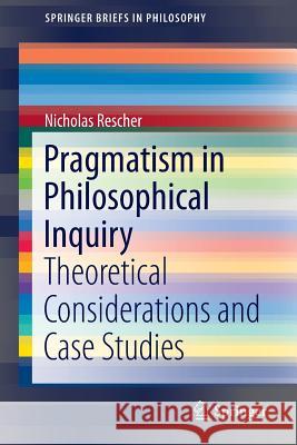 Pragmatism in Philosophical Inquiry: Theoretical Considerations and Case Studies Rescher, Nicholas 9783319309026 Springer