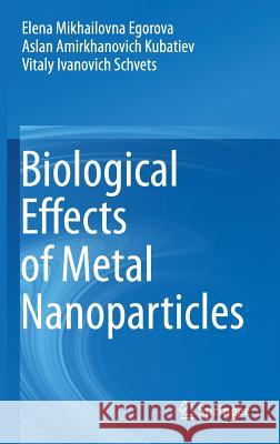 Biological Effects of Metal Nanoparticles Elena Mikhailovna Egorova Aslan Amirkhanovich Kubatiev Vitaly Ivanovich Schvets 9783319309057 Springer
