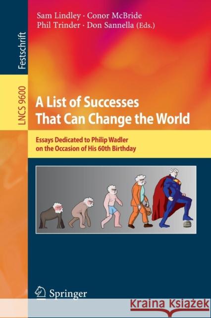A List of Successes That Can Change the World: Essays Dedicated to Philip Wadler on the Occasion of His 60th Birthday Lindley, Sam 9783319309354