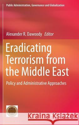 Eradicating Terrorism from the Middle East: Policy and Administrative Approaches Dawoody, Alexander R. 9783319310169 Springer