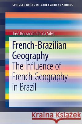 French-Brazilian Geography: The Influence of French Geography in Brazil Silva, José Borzacchiello Da 9783319310220 Springer