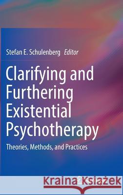Clarifying and Furthering Existential Psychotherapy: Theories, Methods, and Practices Schulenberg, Stefan E. 9783319310855 Springer