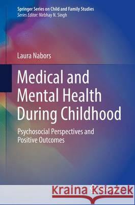 Medical and Mental Health During Childhood: Psychosocial Perspectives and Positive Outcomes Nabors, Laura 9783319311159 Springer