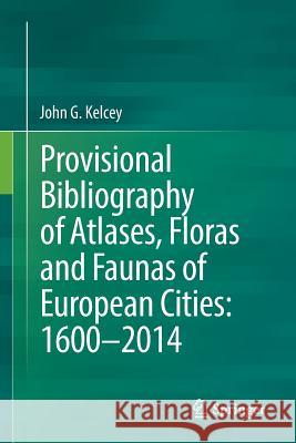 Provisional Bibliography of Atlases, Floras and Faunas of European Cities: 1600-2014 John Kelcey 9783319311180 Springer