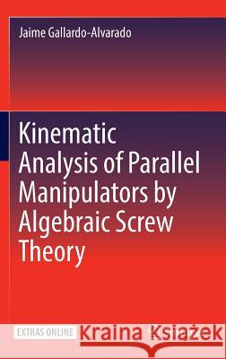 Kinematic Analysis of Parallel Manipulators by Algebraic Screw Theory Jaime Gallardo-Alvadaro 9783319311241 Springer