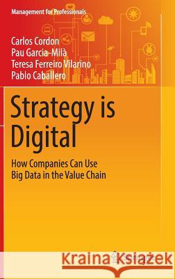 Strategy Is Digital: How Companies Can Use Big Data in the Value Chain Cordon, Carlos 9783319311319