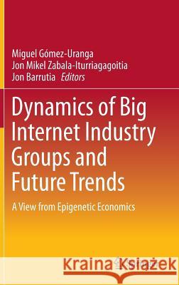 Dynamics of Big Internet Industry Groups and Future Trends: A View from Epigenetic Economics Gómez-Uranga, Miguel 9783319311456