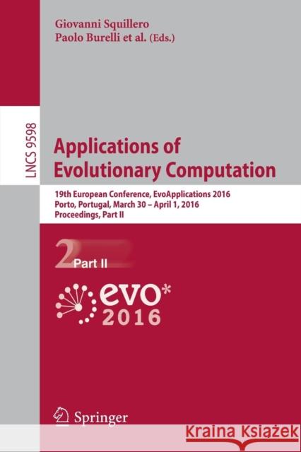 Applications of Evolutionary Computation: 19th European Conference, Evoapplications 2016, Porto, Portugal, March 30 -- April 1, 2016, Proceedings, Par Squillero, Giovanni 9783319311524